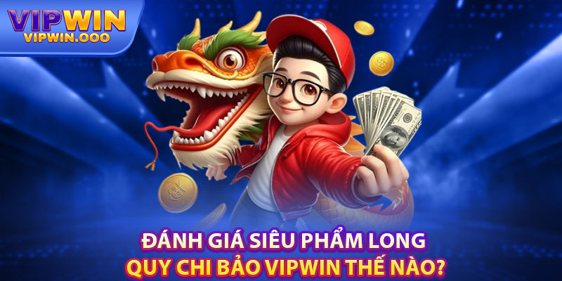 Long Quy Chi Bảo – Siêu Phẩm Nổ Hũ Hàng Đầu Tại Vipwin 3 Đánh Giá Siêu Phẩm Long Quy Chi Bảo Vipwin Thế Nào?