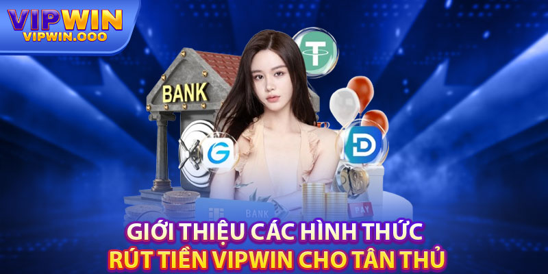 Bí Quyết Rút Tiền Vipwin Thành Công 100%: Tránh Rủi Ro 3 Giới Thiệu Các Hình Thức Rút Tiền Vipwin Cho Tân Thủ