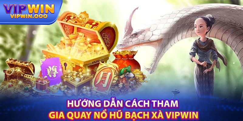 Nổ Hũ Bạch Xà Vipwin – Mẹo Chơi Cho Anh Em Cần Biết 5 Hướng Dẫn Cách Tham Gia Quay Nổ Hũ Bạch Xà Vipwin