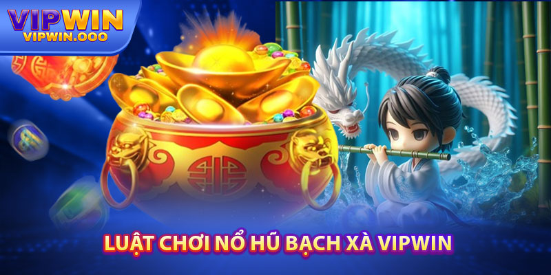 Nổ Hũ Bạch Xà Vipwin – Mẹo Chơi Cho Anh Em Cần Biết 4 Luật Chơi Nổ Hũ Bạch Xà Vipwin